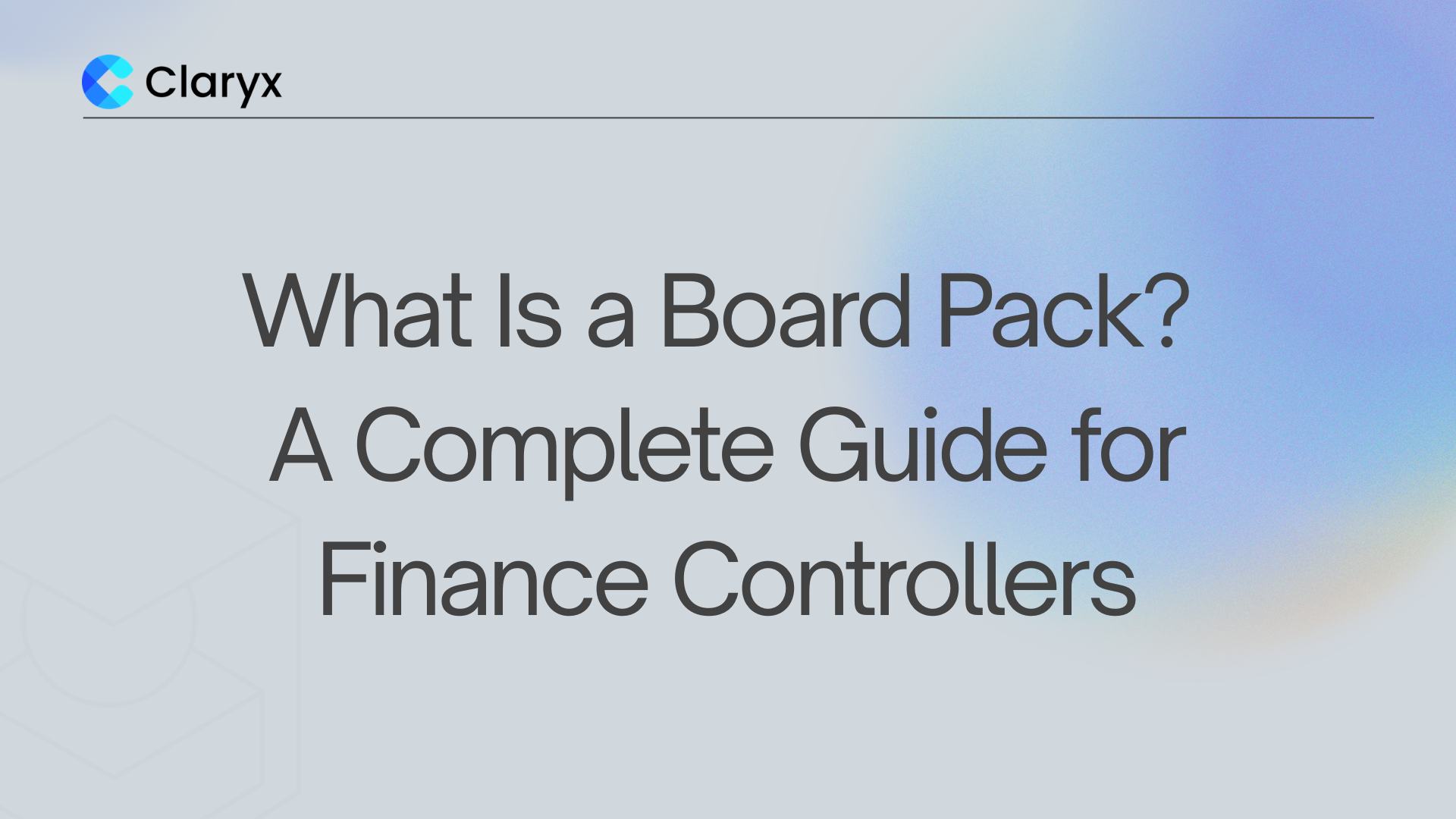Claryx.ai blog featured image with the title "What Is a Board Pack? A Complete Guide for Finance Controllers" on a soft gradient background