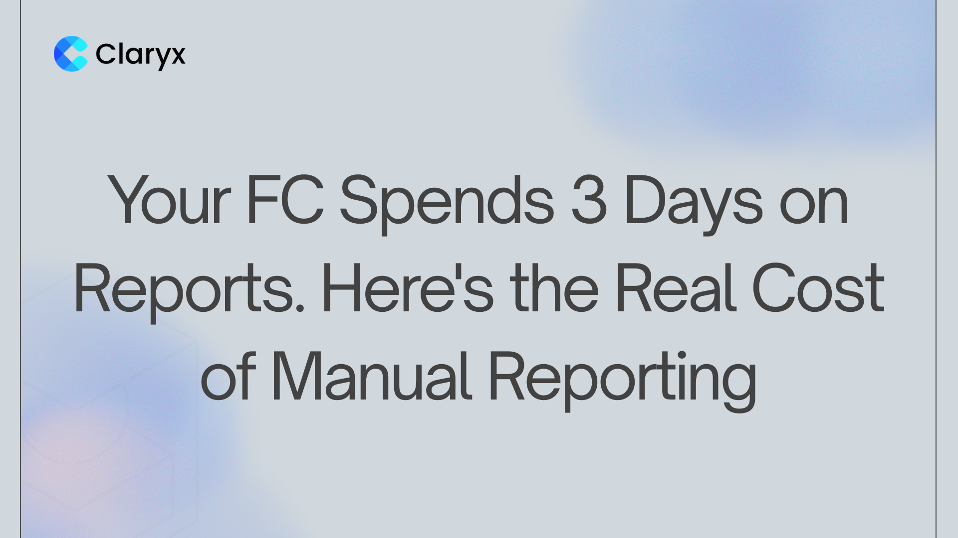 Claryx.ai blog cover — Your FC spends 3 days on reports, showing the real cost of manual financial reporting for SME founders