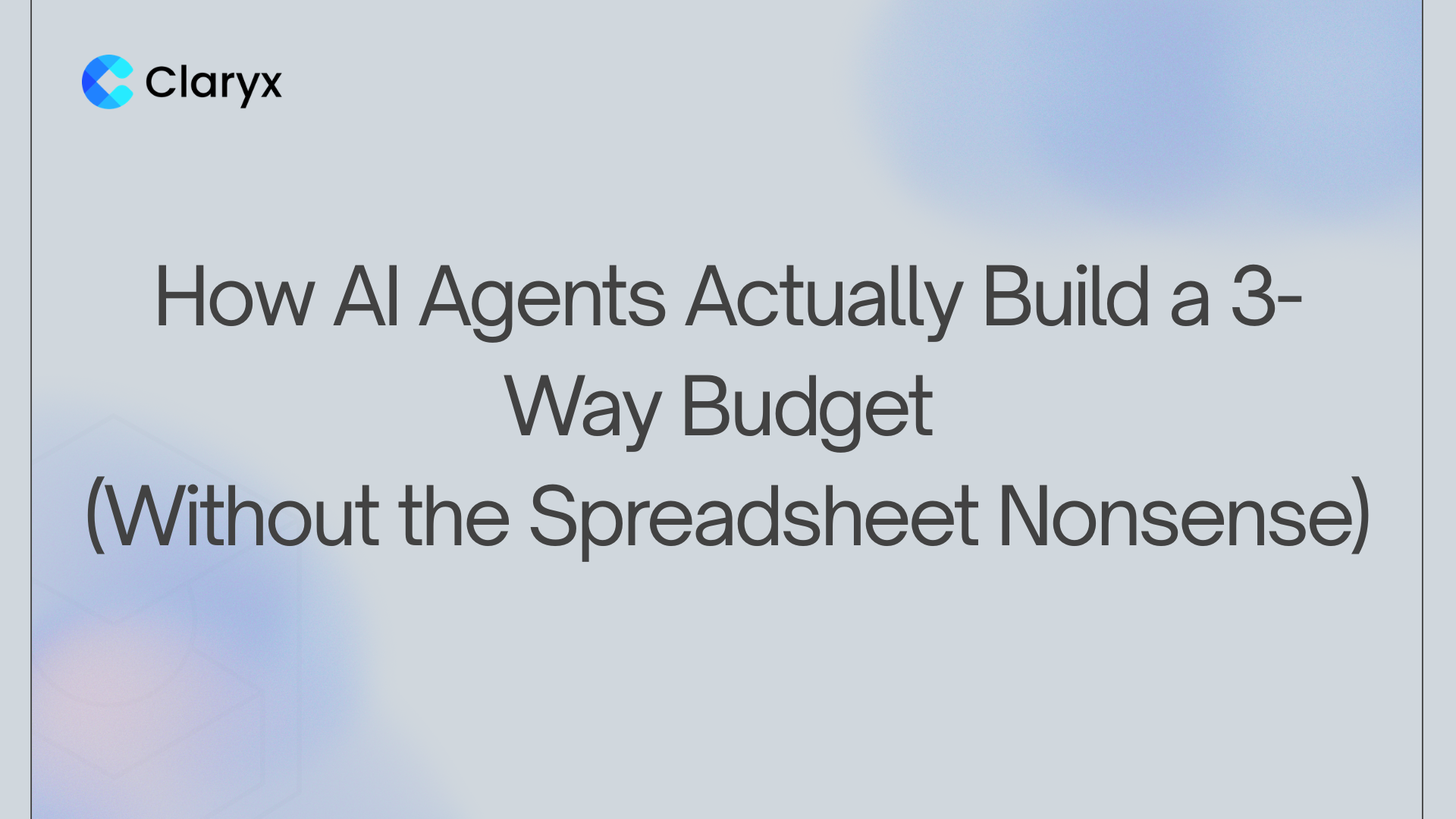 Blog header titled "How AI Agents Actually Build a 3-Way Budget" with the Claryx.ai logo on a soft blue gradient background.